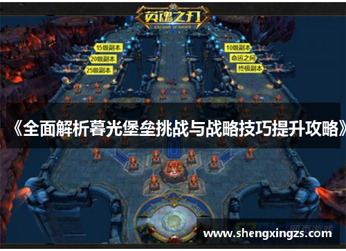 《全面解析暮光堡垒挑战与战略技巧提升攻略》