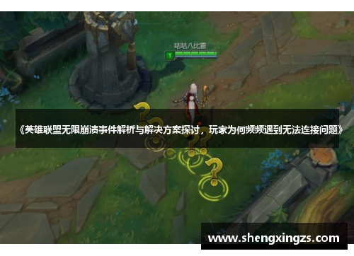 《英雄联盟无限崩溃事件解析与解决方案探讨，玩家为何频频遇到无法连接问题》