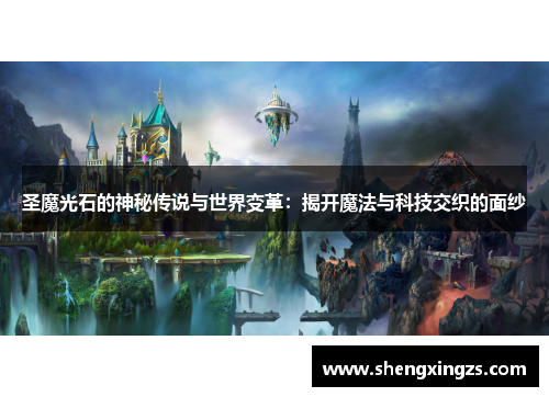圣魔光石的神秘传说与世界变革：揭开魔法与科技交织的面纱