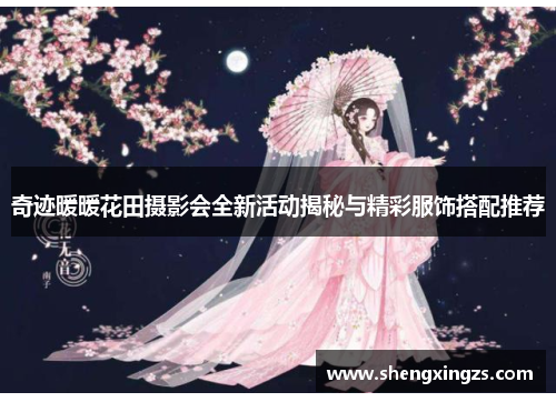奇迹暖暖花田摄影会全新活动揭秘与精彩服饰搭配推荐